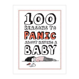 100 Reasons to Panic About: Having A Baby